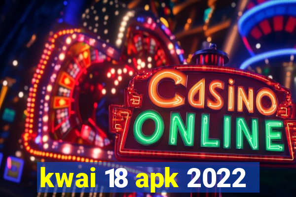 kwai 18 apk 2022